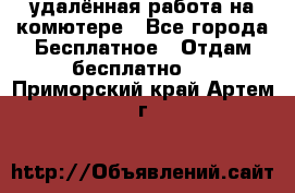 удалённая работа на комютере - Все города Бесплатное » Отдам бесплатно   . Приморский край,Артем г.